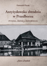 Antyżydowska zbrodnia w Przedborzu Pytania, źródła, odpowiedzi - Dominik Flisiak | mała okładka