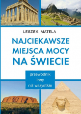 Najciekawsze miejsca mocy na świecie przewodnik inny niż wszystkie - Leszek Matela | mała okładka