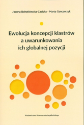 Ewolucja koncepcji klastrów a uwarunkowania ich globalnej pozycji - Bohatkiewicz-Czaicka Joanna, Marta Gancarczyk | mała okładka