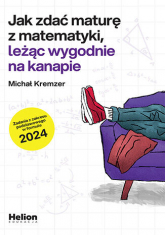 Jak zdać maturę z matematyki leżąc wygodnie na kanapie zadania z zakresu podstawowego w formule 2024 - Michał Kremzer | mała okładka