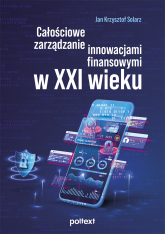 Całościowe zarządzanie innowacjami finansowymi w XXI wieku - Jan Krzysztof Solarz | mała okładka