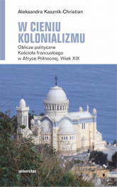 W cieniu kolonializmu. Oblicze polityczne Kościoła francuskiego w Afryce Północnej. Wiek XIX -  | mała okładka