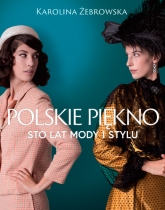 Polskie piękno. Sto lat mody i stylu - Karolina Żebrowska  | mała okładka