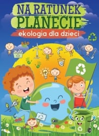 Na ratunek planecie. Ekologia dla dzieci - Opracowanie Zbiorowe | mała okładka