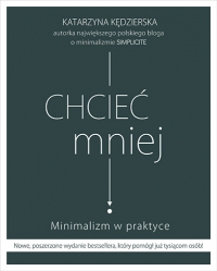 Chcieć mniej. Minimalizm w praktyce (wydanie 2020) - Kędzierska Katarzyna | mała okładka