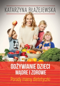 Katarzyna Błażejewska. Odżywianie dzieci mądre i zdrowe. Porady mamy dietetyczki - Eliza Piotrowska | mała okładka