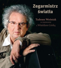 Zegarmistrz Światła Tadeusz Woźniak w rozmowie z Witoldem Górką - Górka Witold | mała okładka