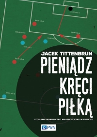 Pieniądz kręci piłką Stosunki ekonomiczno-własnościowe w futbolu - Jacek Tittenbrun | mała okładka