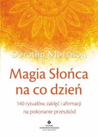 Magia Słońca na co dzień 140 rytuałów, zaklęć i afirmacji na pokonywanie przeszkód - Dorothy Morrison | mała okładka