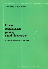 Proces destalinizacji polskiej nauki historycznej w drugiej połowie lat 50 XX wieku - Andrzej Czyżewski | mała okładka