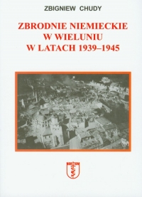 Zbrodnie niemieckie w Wieluniu w latach 1939-1945 - Zbigniew Chudy | mała okładka