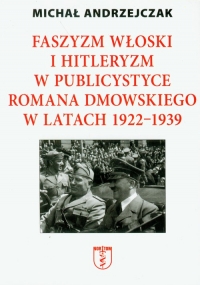 Faszyzm włoski i hitleryzm w publicystyce Romana Dmowskiego w latach 1922-1939 - Michał Andrzejczak | mała okładka