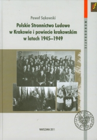 Polskie Stronnictwo Ludowe w Krakowie i w powiecie krakowskim w latach 1945-1949 - Paweł Sękowski | mała okładka