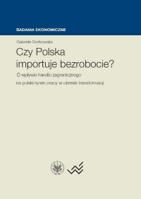 Czy Polska importuje bezrobocie? O wpływie handlu zagranicznego na polski rynek pracy w okresie transformacji - Gabriela Grotkowska | mała okładka
