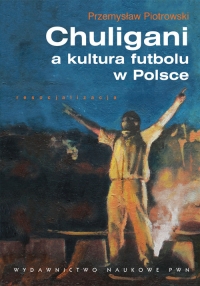 Chuligani a kultura futbolu w Polsce - Przemysław Piotrowski | mała okładka