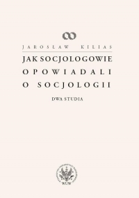 Jak socjologowie opowiadali o socjologii Dwa studia - Jarosław Kilias | mała okładka