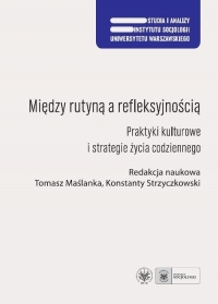 Między rutyną a refleksyjnością Praktyki kulturowe i strategie życia codziennego - Maślanka Tomasz | mała okładka