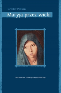 Maryja przez wieki Jej miejsce w historii kultury - Jaroslav Pelikan | mała okładka