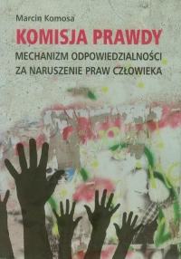 Komisja prawdy Mechanizm odpowiedzialności za naruszenie praw człowieka - Marcin Komosa | mała okładka