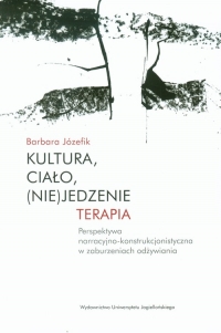 Kultura, ciało, (nie)jedzenie Terapia perspektywa narracyjno-konstrukcjonistyczna w zaburzeniach odżywiania - Barbara Józefik | mała okładka