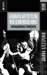 Geografia artystyczna Neue Slowenische Kunst Wieloaspektowość i kolektywizm - Joanna Szczepanik | mała okładka