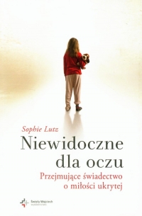 Niewidoczne dla oczu Przejmujące świadectwo o miłości ukrytej - Sophie Lutz | mała okładka