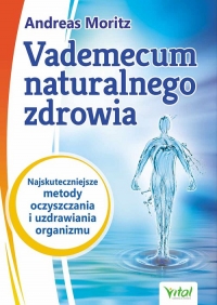 Vademecum naturalnego zdrowia Najskuteczniejsze metody oczyszczania i uzdrawiania organizmu - Andreas Moritz, Hornecker John | mała okładka