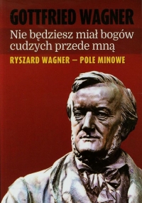 Nie będziesz miał bogów cudzych przede mną Ryszard Wagner - pole minowe - Gottfried Wagner | mała okładka
