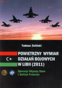 Powietrzny wymiar działań bojowych w Libii (2011) Operacja Odyssey Dawn i Unified protector - Zieliński Tadeusz | mała okładka