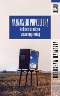 Naznaczeni popkulturą Media elektroniczne i przemiany prowincji - Bogusław Dziadzia | mała okładka