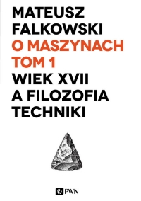 O maszynach Tom 1 Wiek XVII a filozofia techniki - Mateusz Falkowski | mała okładka