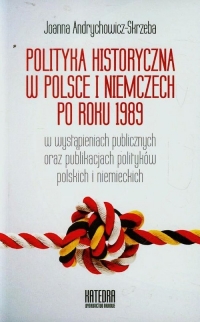 Polityka historyczna w Polsce i Niemczech po roku 1989 w wystąpieniach publicznych oraz publikacjach polityków polskich i niemieckich - Andrychowicz-Skrzeba | mała okładka