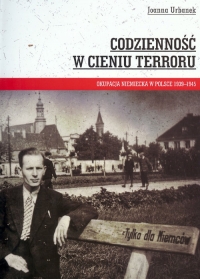 Codzienność w cieniu terroru Okupacja niemiecka w Polsce 1939-1945 - Joanna Urbanek | mała okładka