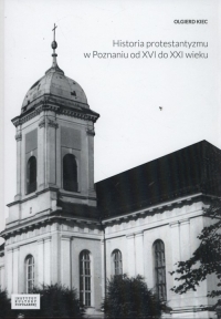 Historia protestantyzmu w Poznaniu od XVI do XXI wieku - Olgierd Kiec | mała okładka