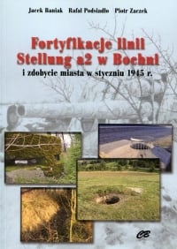 Fortyfikacje linii Stellung a2 w Bochni i zdobycie miasta w styczniu 1945 - Baniak Jacek, Podsiadło Rafał, Zaczek Piotr | mała okładka