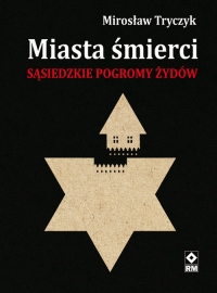 Miasta śmierci Sąsiedzkie pogromy Żydów - Mirosław Tryczyk | mała okładka
