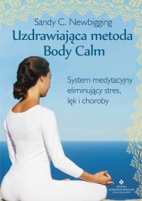 Uzdrawiająca metoda Body Calm System medytacyjny eliminujący stres, lęk i choroby - Newbigging Sandy C. | mała okładka