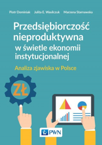 Przedsiębiorczość nieproduktywna w świetle ekonomii instytucjonalnej Analiza zjawiska w Polsce - Dominiak Piotr, Starnawska Marzena | mała okładka