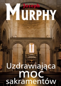 Uzdrawiająca moc sakramentów - Joseph Murphy | mała okładka
