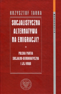 Socjalistyczna alternatywa na emigracji Polska Partia Socjalno-Demokratyczna i jej krąg - Krzysztof Tarka | mała okładka