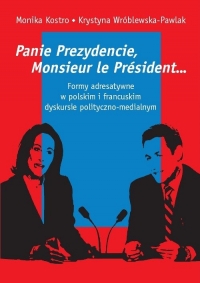 Panie Prezydencie, Monsieur le Président… Formy adresatywne w polskim i francuskim dyskursie polityc - Kostro Monika | mała okładka
