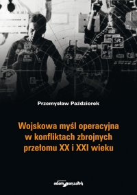 Wojskowa myśl operacyjna w konfliktach zbrojnych przełomu XX i XXI wieku - Przemysław Paździorek | mała okładka