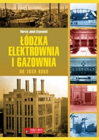 Łódzka elektrownia i gazownia do 1939 roku - Szymański Marcin Jakub | mała okładka