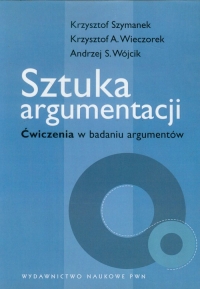 Sztuka argumentacji Ćwiczenia w badaniu argumentów - Andrzej Wójcik, Krzysztof Szymanek, Wieczorek Krzysztof A. | mała okładka