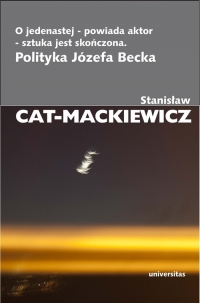 O jedenastej - powiada aktor - sztuka jest skończona Polityka Józefa Becka - Stanisław Cat-Mackiewicz | mała okładka
