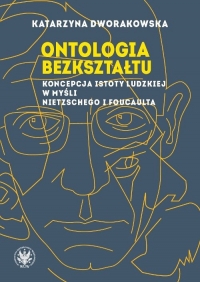 Ontologia bezkształtu Koncepcja istoty ludzkiej w myśli Nietzschego i Foucaulta - Katarzyna Dworakowska | mała okładka