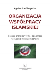 Organizacja Współpracy Islamskiej Geneza, charakterystyka i działalność w regionie Bliskiego Wschodu - Agnieszka Gieryńska | mała okładka