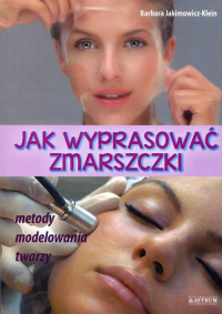 Jak wyprasować zmarszczki Metody modelowania twarzy - Barbara Jakimowicz-Klein | mała okładka