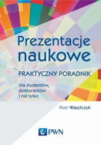 Prezentacje naukowe Praktyczny poradnik dla studentów, doktorantów i nie tylko - Piotr Wasylczyk | mała okładka