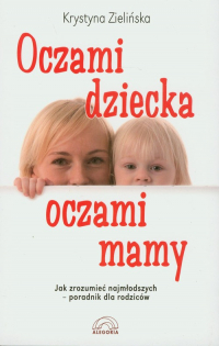 Oczami dziecka, oczami mamy Jak zrozumieć najmłodszych - poradnik dla rodziców - Krystyna Zielińska | mała okładka
